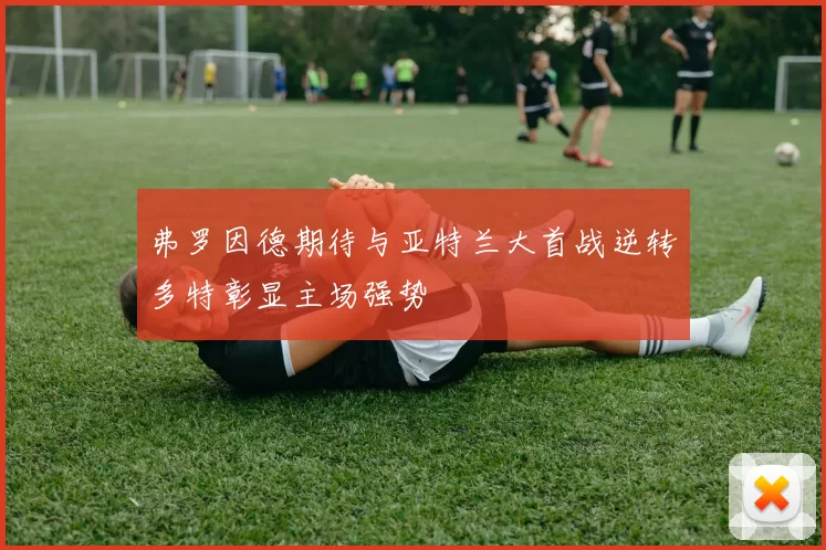 弗罗因德期待与亚特兰大首战逆转多特彰显主场强势