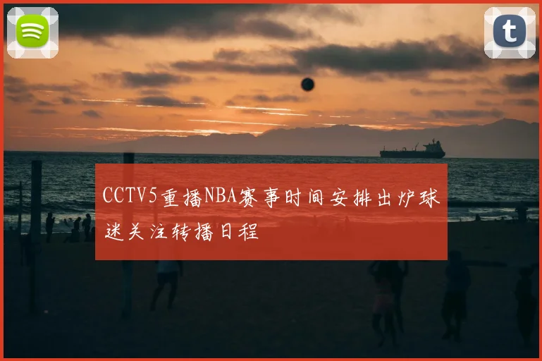 CCTV5重播NBA赛事时间安排出炉球迷关注转播日程