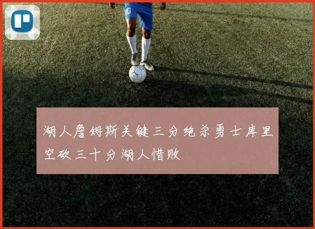 湖人詹姆斯关键三分绝杀勇士库里空砍三十分湖人惜败