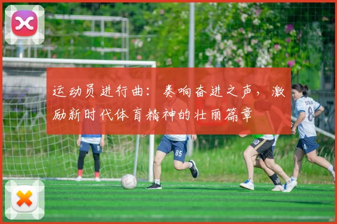 运动员进行曲：奏响奋进之声，激励新时代体育精神的壮丽篇章