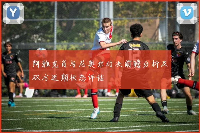 阿雅克肖与尼奥尔对决前瞻分析及双方近期状态评估