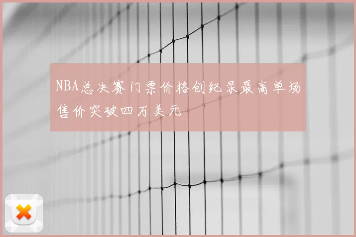 NBA总决赛门票价格创纪录最高单场售价突破四万美元
