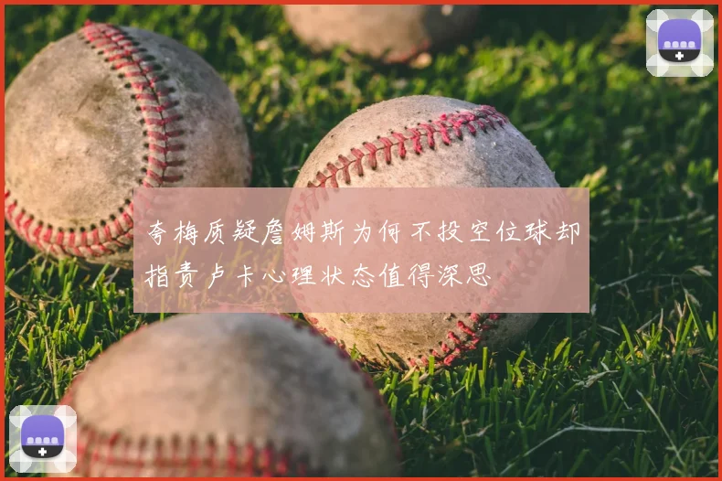 夸梅质疑詹姆斯为何不投空位球却指责卢卡心理状态值得深思