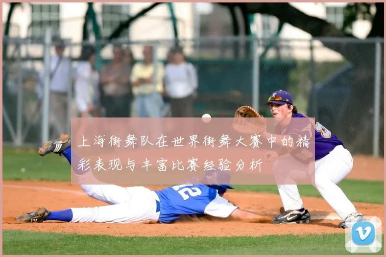 上海街舞队在世界街舞大赛中的精彩表现与丰富比赛经验分析