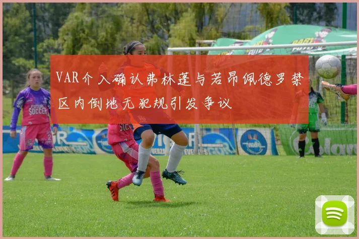 VAR介入确认弗林蓬与若昂佩德罗禁区内倒地无犯规引发争议