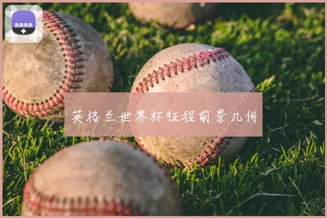 英格兰世界杯征程前景几何