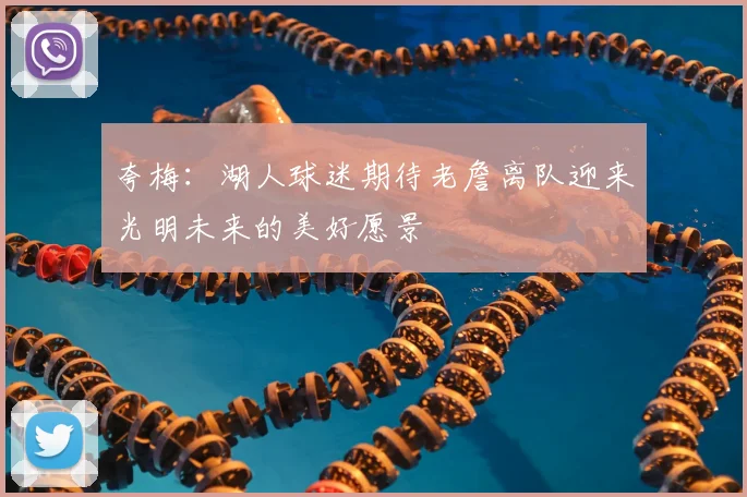 夸梅：湖人球迷期待老詹离队迎来光明未来的美好愿景