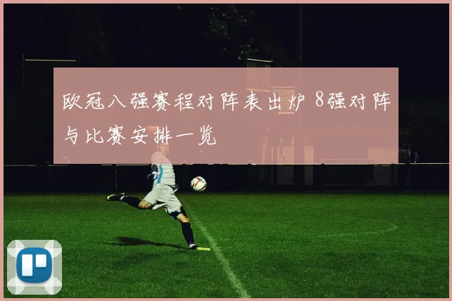 欧冠八强赛程对阵表出炉 8强对阵与比赛安排一览
