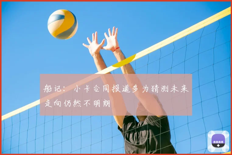 船记:小卡合同报道多为猜测未来走向仍然不明朗