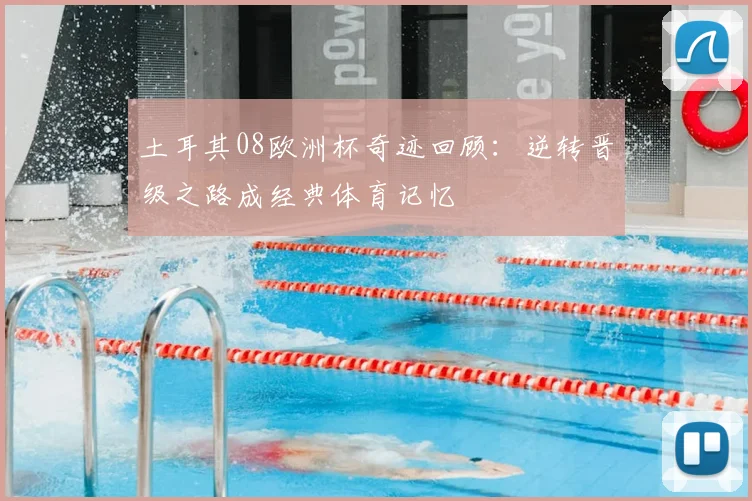 土耳其08欧洲杯奇迹回顾：逆转晋级之路成经典体育记忆