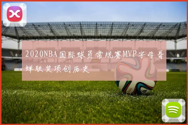 2020NBA国际球员常规赛MVP字母哥蝉联奖项创历史