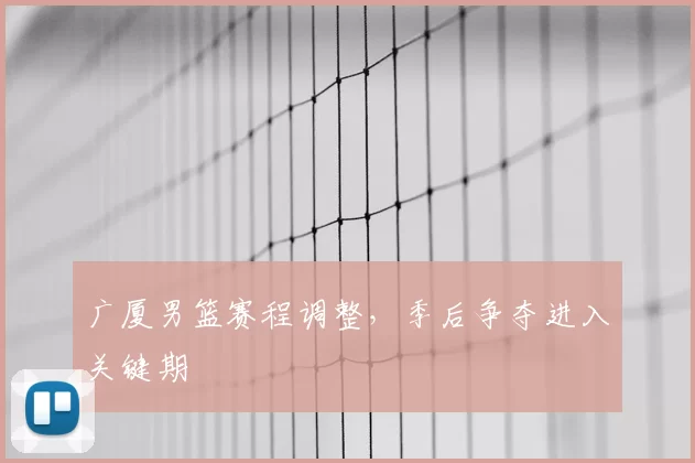 广厦男篮赛程调整，季后争夺进入关键期