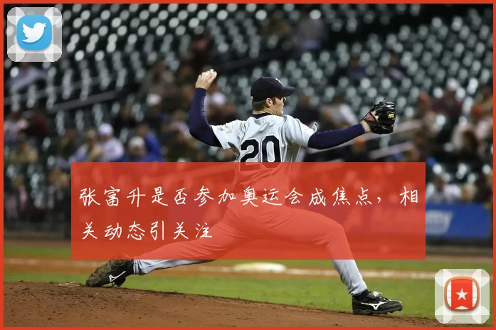 张富升是否参加奥运会成焦点，相关动态引关注