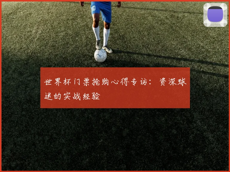 世界杯门票抢购心得专访：资深球迷的实战经验