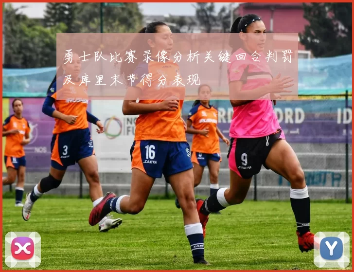 勇士队比赛录像分析关键回合判罚及库里末节得分表现