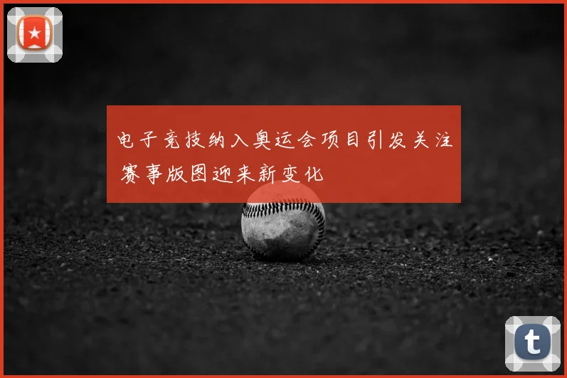 电子竞技纳入奥运会项目引发关注 赛事版图迎来新变化