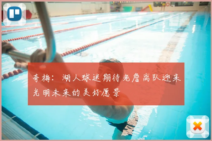 夸梅：湖人球迷期待老詹离队迎来光明未来的美好愿景