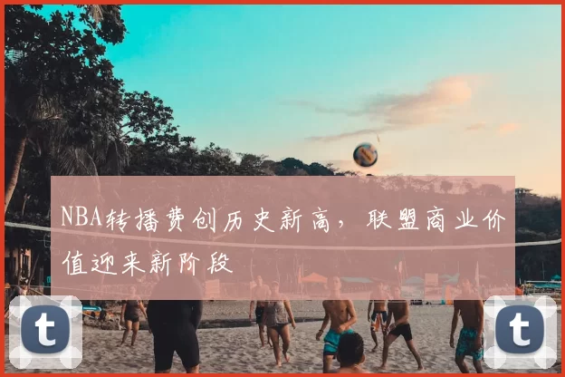 NBA转播费创历史新高，联盟商业价值迎来新阶段