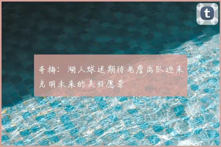 夸梅:湖人球迷期待老詹离队迎来光明未来的美好愿景